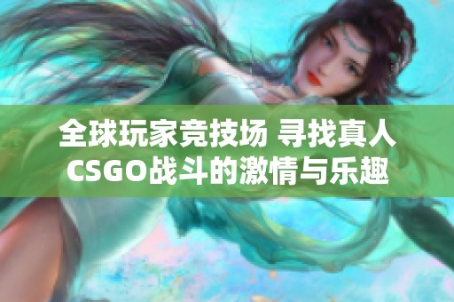 全球玩家竞技场 寻找真人CSGO战斗的激情与乐趣