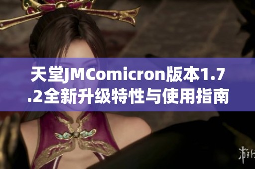 天堂JMComicron版本1.7.2全新升级特性与使用指南解析