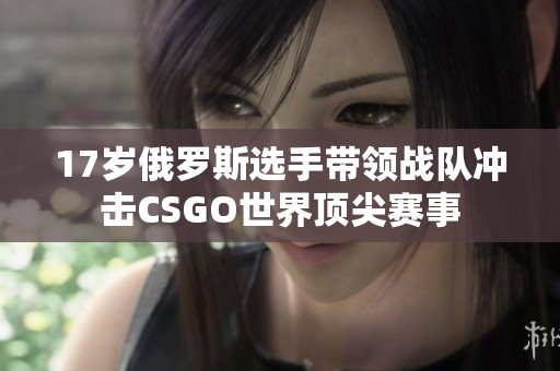 17岁俄罗斯选手带领战队冲击CSGO世界顶尖赛事