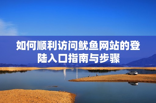 如何顺利访问鱿鱼网站的登陆入口指南与步骤