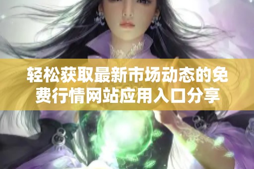 轻松获取最新市场动态的免费行情网站应用入口分享