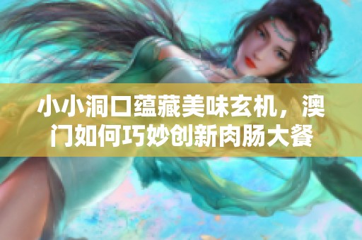 小小洞口蕴藏美味玄机，澳门如何巧妙创新肉肠大餐