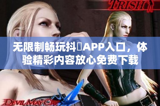 无限制畅玩抖抈APP入口，体验精彩内容放心免费下载