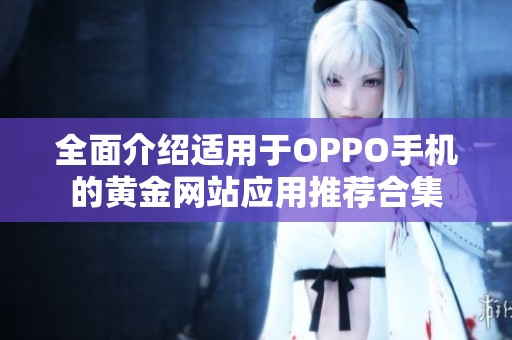 全面介绍适用于OPPO手机的黄金网站应用推荐合集