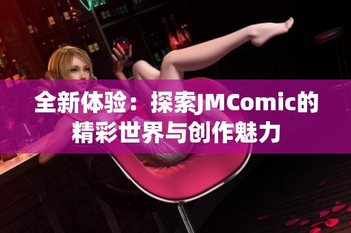 全新体验：探索JMComic的精彩世界与创作魅力