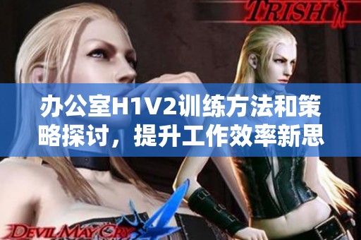 办公室H1V2训练方法和策略探讨，提升工作效率新思路