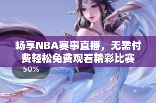 畅享NBA赛事直播，无需付费轻松免费观看精彩比赛