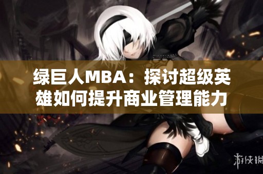 绿巨人MBA：探讨超级英雄如何提升商业管理能力