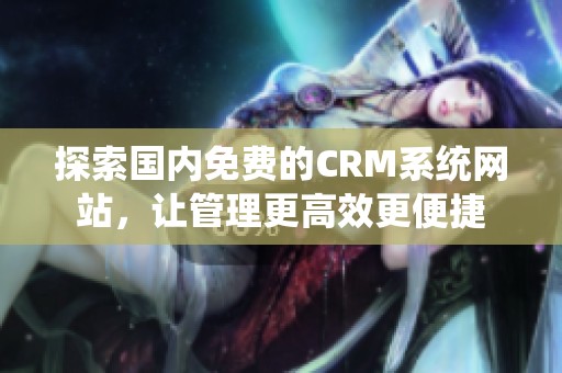 探索国内免费的CRM系统网站，让管理更高效更便捷