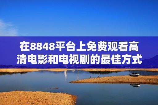 在8848平台上免费观看高清电影和电视剧的最佳方式揭秘