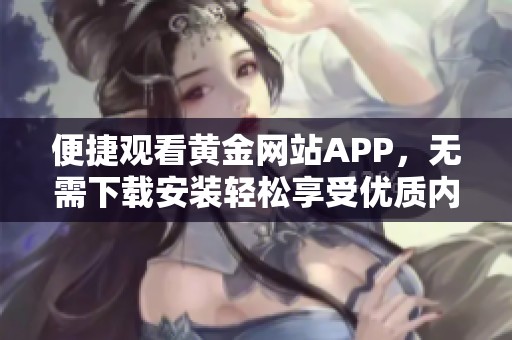 便捷观看黄金网站APP，无需下载安装轻松享受优质内容