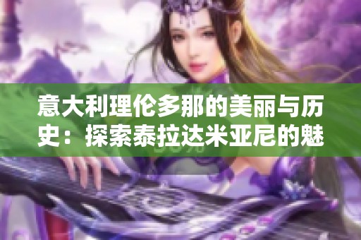 意大利理伦多那的美丽与历史：探索泰拉达米亚尼的魅力与遗迹