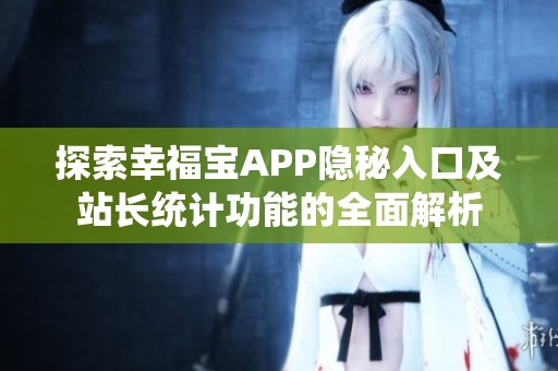 探索幸福宝APP隐秘入口及站长统计功能的全面解析