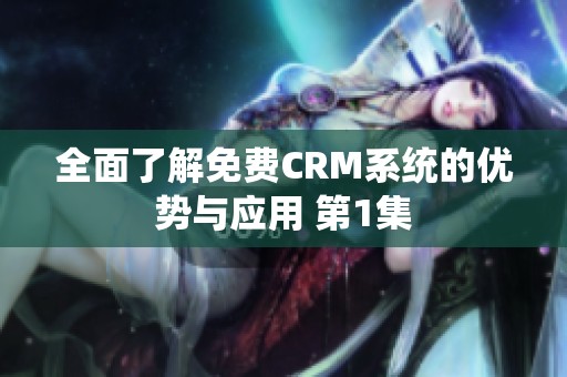 全面了解免费CRM系统的优势与应用 第1集