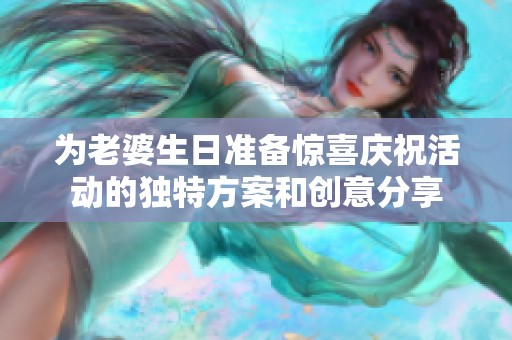 为老婆生日准备惊喜庆祝活动的独特方案和创意分享