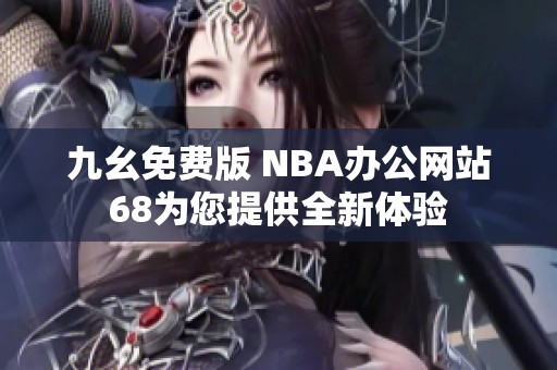 九幺免费版 NBA办公网站68为您提供全新体验