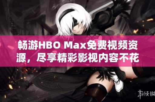 畅游HBO Max免费视频资源，尽享精彩影视内容不花一分钱