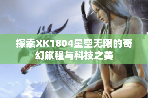 探索XK1804星空无限的奇幻旅程与科技之美