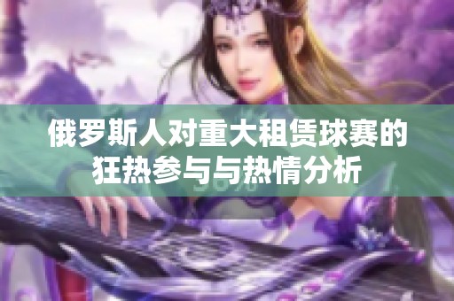 俄罗斯人对重大租赁球赛的狂热参与与热情分析