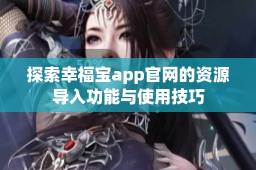 探索幸福宝app官网的资源导入功能与使用技巧