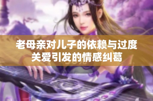 老母亲对儿子的依赖与过度关爱引发的情感纠葛