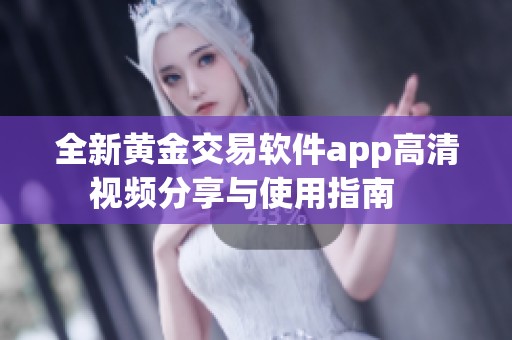 全新黄金交易软件app高清视频分享与使用指南   