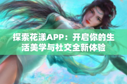 探索花漾APP：开启你的生活美学与社交全新体验