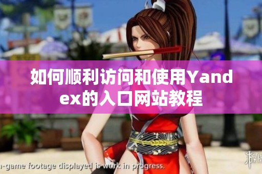 如何顺利访问和使用Yandex的入口网站教程