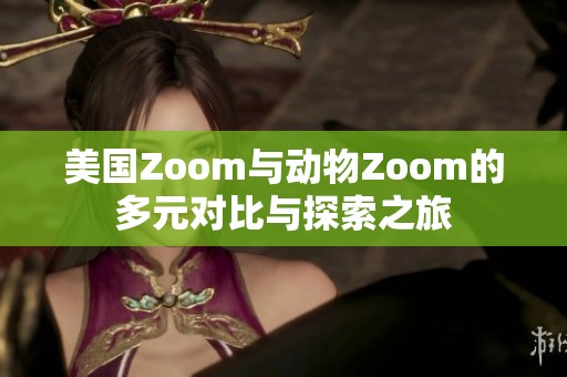 美国Zoom与动物Zoom的多元对比与探索之旅