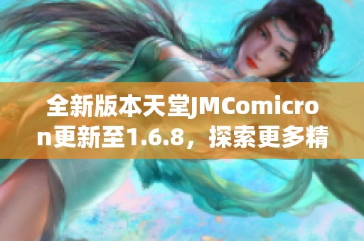 全新版本天堂JMComicron更新至1.6.8，探索更多精彩内容