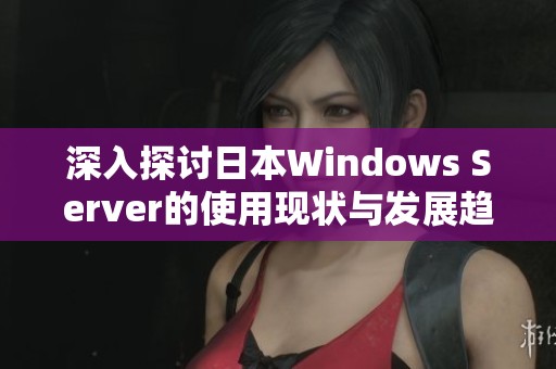 深入探讨日本Windows Server的使用现状与发展趋势