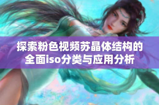 探索粉色视频苏晶体结构的全面iso分类与应用分析