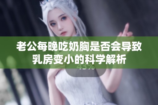 老公每晚吃奶胸是否会导致乳房变小的科学解析