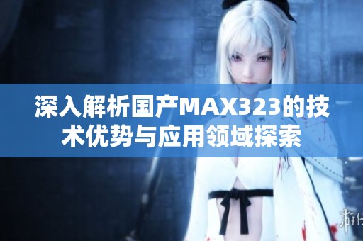 深入解析国产MAX323的技术优势与应用领域探索