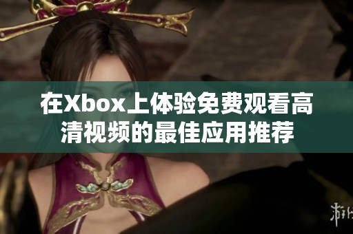 在Xbox上体验免费观看高清视频的最佳应用推荐