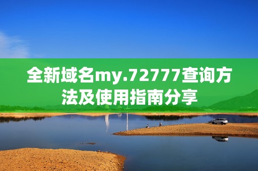 全新域名my.72777查询方法及使用指南分享