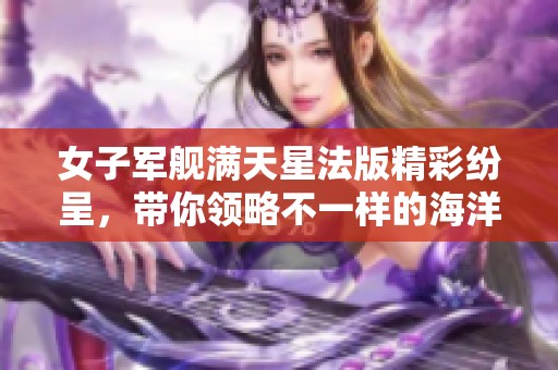 女子军舰满天星法版精彩纷呈，带你领略不一样的海洋魅力