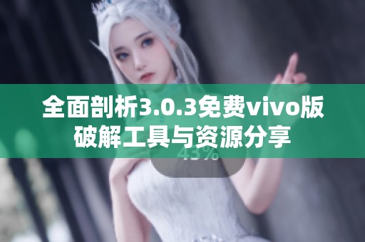 全面剖析3.0.3免费vivo版破解工具与资源分享