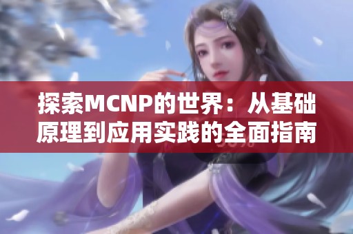 探索MCNP的世界：从基础原理到应用实践的全面指南