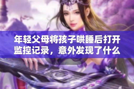 年轻父母将孩子哄睡后打开监控记录，意外发现了什么