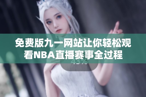 免费版九一网站让你轻松观看NBA直播赛事全过程