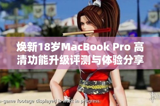 焕新18岁MacBook Pro 高清功能升级评测与体验分享