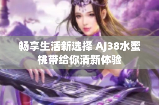 畅享生活新选择 AJ38水蜜桃带给你清新体验