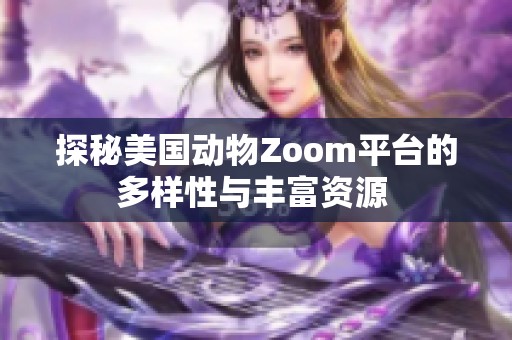 探秘美国动物Zoom平台的多样性与丰富资源 