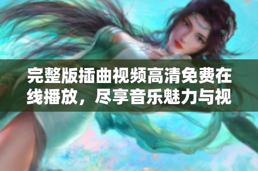 完整版插曲视频高清免费在线播放，尽享音乐魅力与视听盛宴