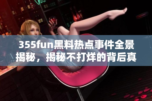 355fun黑料热点事件全景揭秘，揭秘不打烊的背后真相