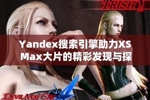 Yandex搜索引擎助力XS Max大片的精彩发现与探索