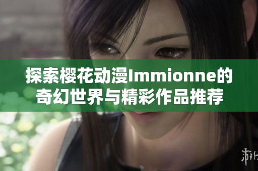 探索樱花动漫Immionne的奇幻世界与精彩作品推荐