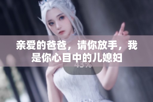 亲爱的爸爸，请你放手，我是你心目中的儿媳妇