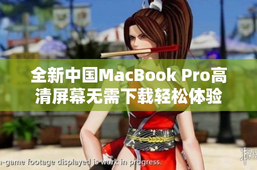 全新中国MacBook Pro高清屏幕无需下载轻松体验